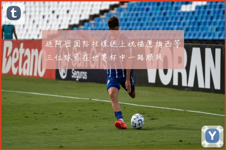 迈阿密国际社媒送上祝福愿梅西等三位球员在世界杯中一路顺风