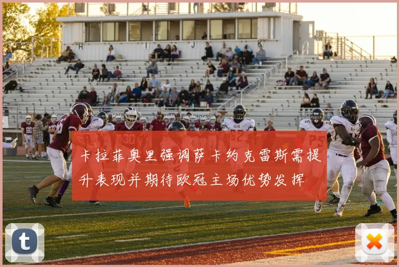 卡拉菲奥里强调萨卡约克雷斯需提升表现并期待欧冠主场优势发挥