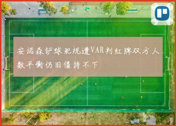 安诺森铲球犯规遭VAR判红牌双方人数平衡仍旧僵持不下