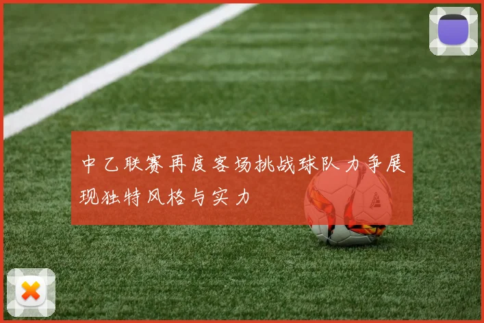 中乙联赛再度客场挑战球队力争展现独特风格与实力