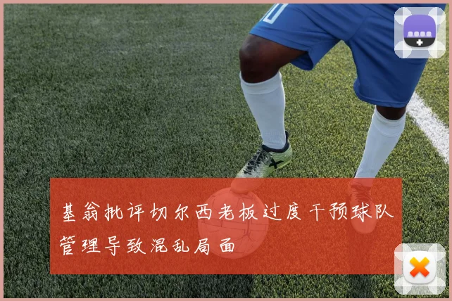 基翁批评切尔西老板过度干预球队管理导致混乱局面